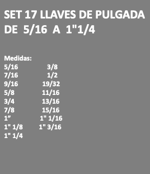 SET 17 LLAVES DE PULGADA DE 5/16 A 1"1/4 Medidas: 5/16 3/8 7/16 1/2 9/16 19/32 5/8 11/16 3/4 13/16 7/8 15/16 1” 1" 1/16 1" 1/8 1" 3/16 1" 1/4 